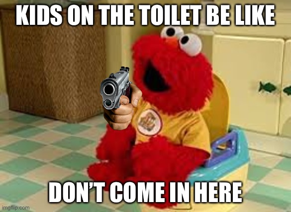 Elmo Potty | KIDS ON THE TOILET BE LIKE; DON’T COME IN HERE | image tagged in elmo potty | made w/ Imgflip meme maker