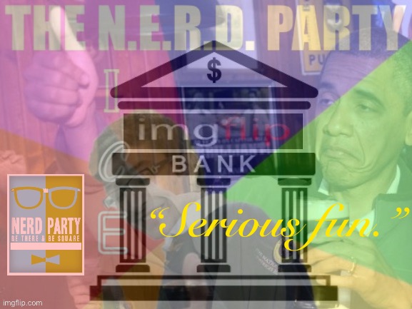 — Ah yes, campaign season. Be there, be square. — | “Serious fun.” | image tagged in the nerd party,imgflip_bank,nerd party,serious,fun,serious fun | made w/ Imgflip meme maker