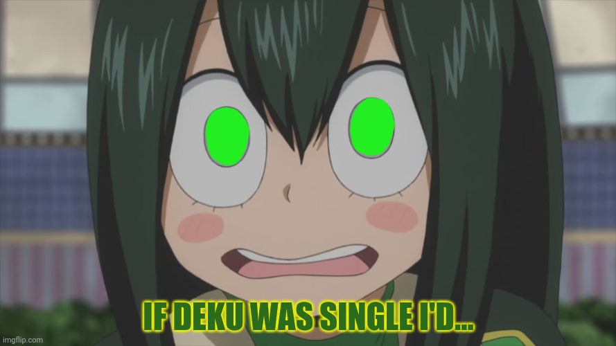 Shocked froppy | IF DEKU WAS SINGLE I'D... | image tagged in shocked froppy | made w/ Imgflip meme maker