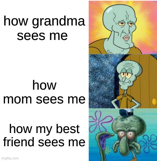 Handsome to ugly squidward 3 panels | how grandma sees me; how mom sees me; how my best friend sees me | image tagged in handsome to ugly squidward 3 panels | made w/ Imgflip meme maker