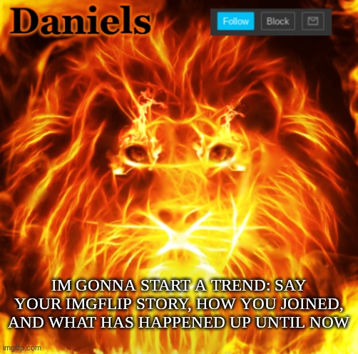 tell us your story! | IM GONNA START A TREND: SAY YOUR IMGFLIP STORY, HOW YOU JOINED, AND WHAT HAS HAPPENED UP UNTIL NOW | image tagged in lion announcemnt template | made w/ Imgflip meme maker