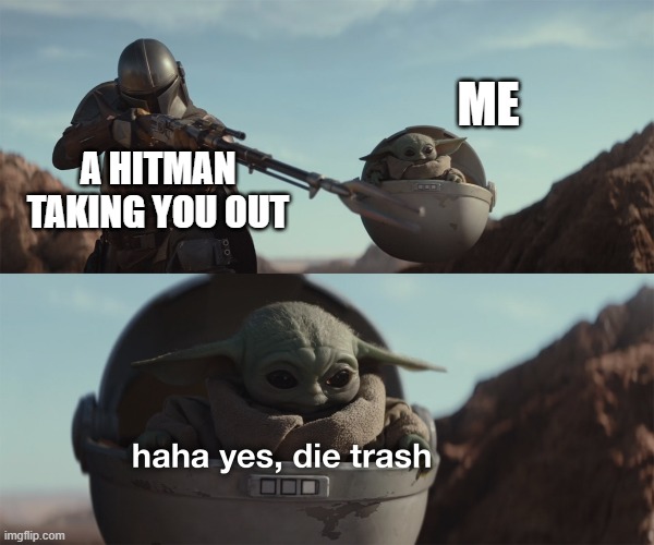 baby yoda die trash | A HITMAN TAKING YOU OUT ME | image tagged in baby yoda die trash | made w/ Imgflip meme maker