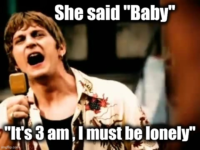 Rob Thomas | She said "Baby" "It's 3 am , I must be lonely" | image tagged in rob thomas | made w/ Imgflip meme maker