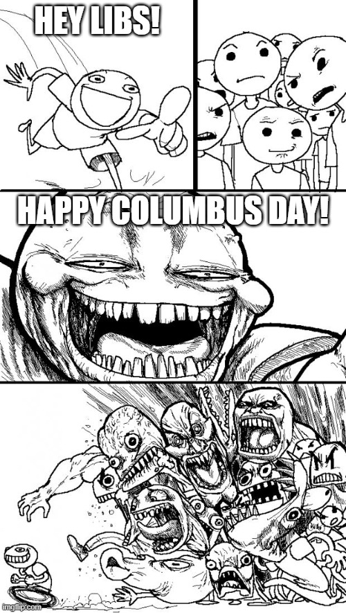 Hey Internet | HEY LIBS! HAPPY COLUMBUS DAY! | image tagged in memes,hey internet | made w/ Imgflip meme maker