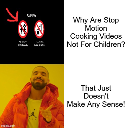 Why Are Stop Motion Cooking Videos Not For Kids? | Why Are Stop Motion Cooking Videos Not For Children? That Just Doesn't Make Any Sense! | image tagged in memes,drake hotline bling | made w/ Imgflip meme maker