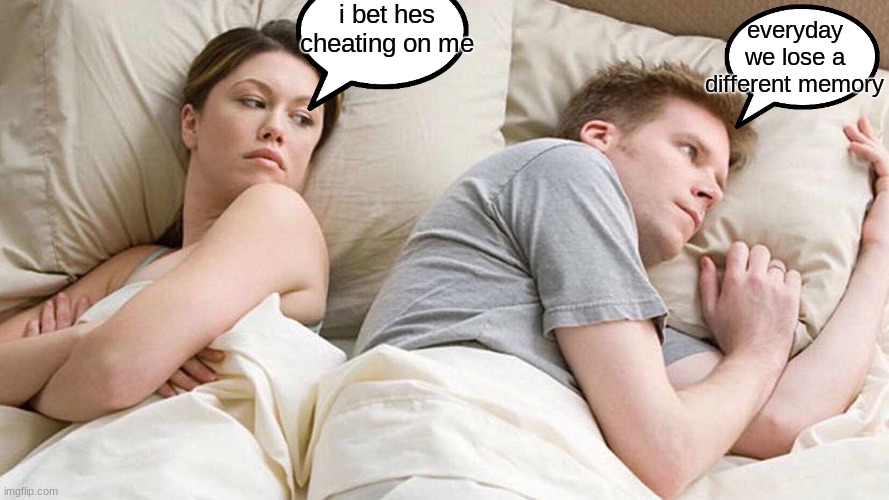 I Bet He's Thinking About Other Women | i bet hes cheating on me; everyday we lose a different memory | image tagged in memes,i bet he's thinking about other women | made w/ Imgflip meme maker