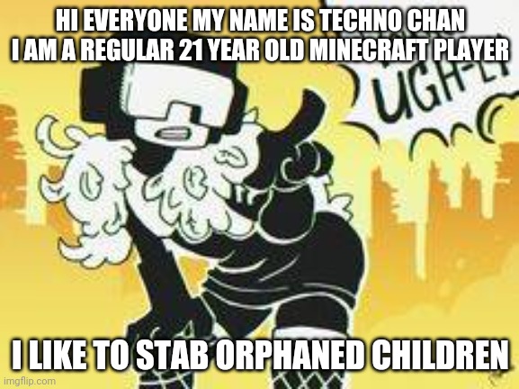 You're ugh-ly | HI EVERYONE MY NAME IS TECHNO CHAN I AM A REGULAR 21 YEAR OLD MINECRAFT PLAYER; I LIKE TO STAB ORPHANED CHILDREN | image tagged in you're ugh-ly | made w/ Imgflip meme maker