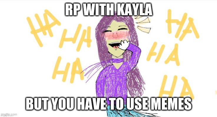 Decided to try this out | RP WITH KAYLA; BUT YOU HAVE TO USE MEMES | image tagged in memes,roleplaying,rp,oc | made w/ Imgflip meme maker