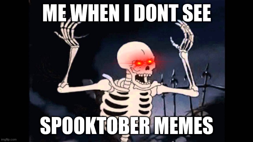 SPOOKY SCARY SKELETONS | ME WHEN I DONT SEE; SPOOKTOBER MEMES | image tagged in spooky skeleton,where the spooky memes at,and shivers down yo spine,memes,funny,dastarminers awesome memes | made w/ Imgflip meme maker