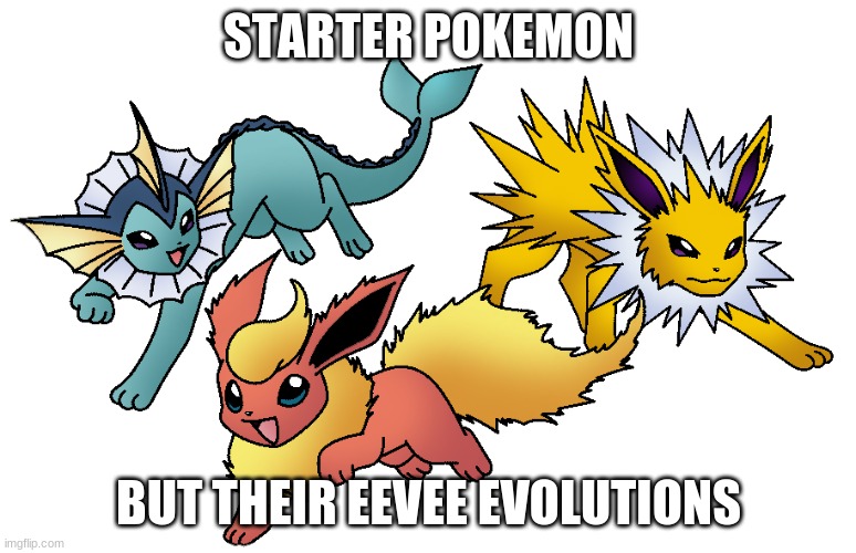 Which evolution would you choose? | STARTER POKEMON; BUT THEIR EEVEE EVOLUTIONS | image tagged in flareon,vaporeon,jolteon,eevee evolutions,pokemon,starters | made w/ Imgflip meme maker