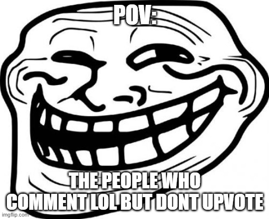 people who do this are strange | POV:; THE PEOPLE WHO COMMENT LOL BUT DONT UPVOTE | image tagged in memes,troll face | made w/ Imgflip meme maker