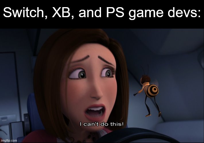 I can't do this! | Switch, XB, and PS game devs: | image tagged in i can't do this | made w/ Imgflip meme maker