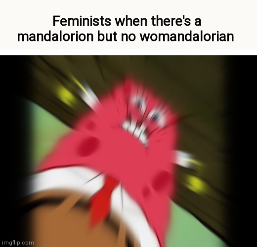 Feminists when there's a mandalorion but no womandalorian | image tagged in memes,funny,funny memes,spongebob,dank | made w/ Imgflip meme maker