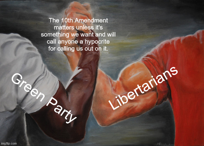 Epic Handshake Meme | The 10th Amendment matters unless it's something we want and will call anyone a hypocrite for calling us out on it. Green Party Libertarians | image tagged in memes,epic handshake | made w/ Imgflip meme maker