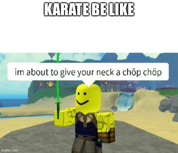 Roblox neck chop | KARATE BE LIKE | image tagged in roblox neck chop | made w/ Imgflip meme maker