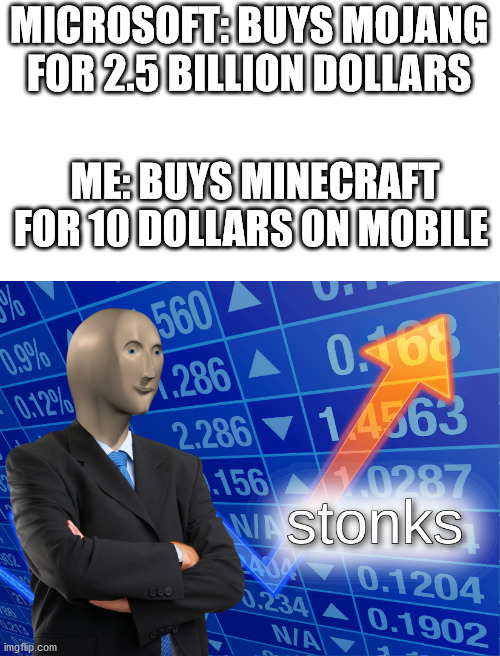 stonks | MICROSOFT: BUYS MOJANG FOR 2.5 BILLION DOLLARS; ME: BUYS MINECRAFT FOR 10 DOLLARS ON MOBILE | image tagged in stonks | made w/ Imgflip meme maker