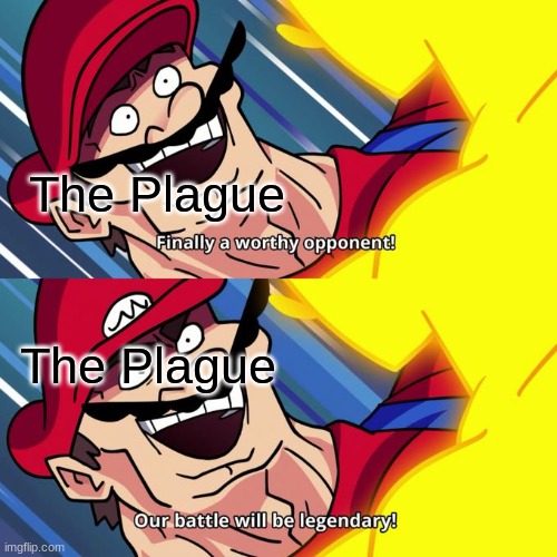 finally a worthy opponent | The Plague The Plague | image tagged in finally a worthy opponent | made w/ Imgflip meme maker
