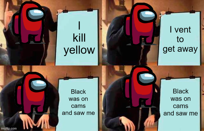 Red be lookin kinda sus though | I kill yellow; I vent to get away; Black was on cams and saw me; Black was on cams and saw me | image tagged in memes,gru's plan | made w/ Imgflip meme maker