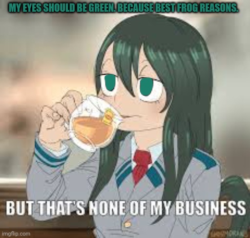 But that’s none of my business | MY EYES SHOULD BE GREEN. BECAUSE BEST FROG REASONS. | image tagged in but that s none of my business | made w/ Imgflip meme maker