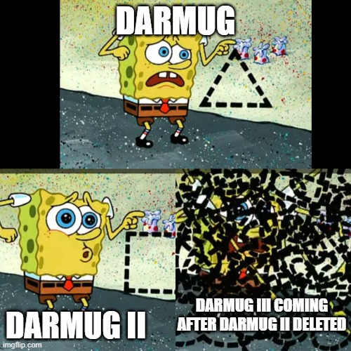 WHAT'S GOING ON | DARMUG; DARMUG II; DARMUG III COMING AFTER DARMUG II DELETED | image tagged in spongebob shapes | made w/ Imgflip meme maker