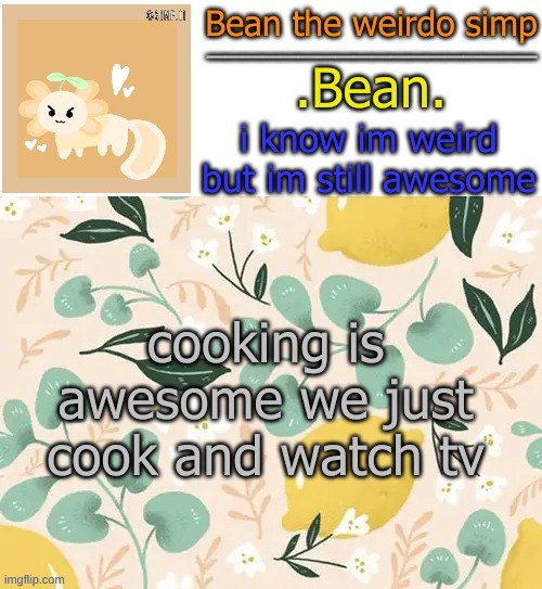 https://imgflip.com/i/5q1bq6 | cooking is awesome we just cook and watch tv | image tagged in beans lemon temp | made w/ Imgflip meme maker