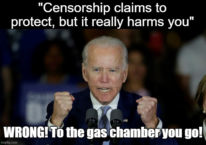 Censorship does more harm than good | "Censorship claims to protect, but it really harms you"; WRONG! To the gas chamber you go! | image tagged in angry joe biden | made w/ Imgflip meme maker