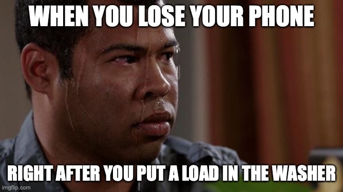 sweating bullets | WHEN YOU LOSE YOUR PHONE; RIGHT AFTER YOU PUT A LOAD IN THE WASHER | image tagged in sweating bullets,AdviceAnimals | made w/ Imgflip meme maker
