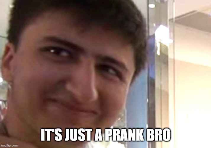 Its Just A Prank | IT'S JUST A PRANK BRO | image tagged in its just a prank | made w/ Imgflip meme maker