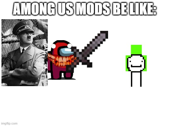 Blank White Template | AMONG US MODS BE LIKE: | image tagged in blank white template | made w/ Imgflip meme maker