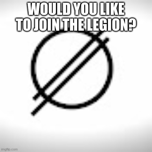 Would you like to join the legion? | WOULD YOU LIKE TO JOIN THE LEGION? | image tagged in join us | made w/ Imgflip meme maker