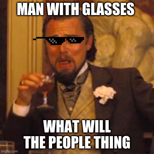 Laughing Leo Meme | MAN WITH GLASSES; WHAT WILL THE PEOPLE THING | image tagged in memes,laughing leo | made w/ Imgflip meme maker