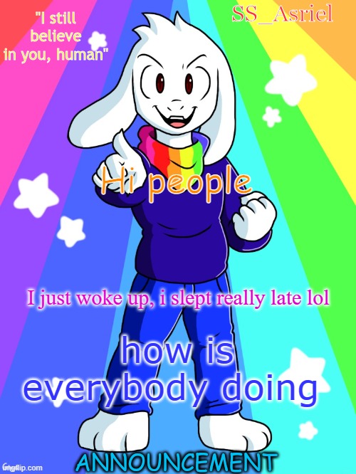 SS_Asriel finished temp | Hi people; I just woke up, i slept really late lol; how is everybody doing | image tagged in ss_asriel finished temp | made w/ Imgflip meme maker