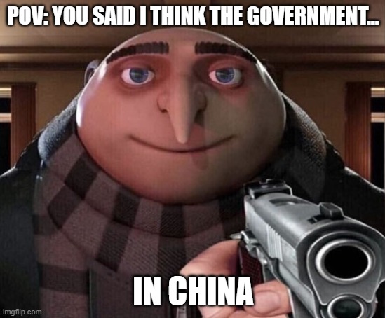 Gru Gun | POV: YOU SAID I THINK THE GOVERNMENT... IN CHINA | image tagged in gru gun,china,memes,funny,chinese government,gru | made w/ Imgflip meme maker