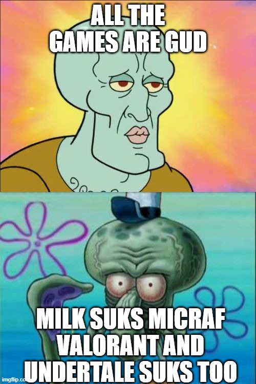 Squidward | ALL THE GAMES ARE GUD; MILK SUKS MICRAF VALORANT AND UNDERTALE SUKS TOO | image tagged in memes,squidward | made w/ Imgflip meme maker