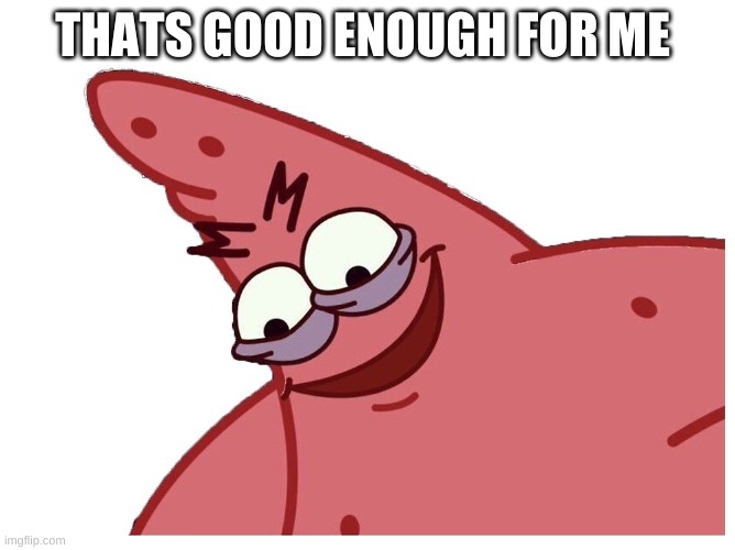 that good stuff | THATS GOOD ENOUGH FOR ME | image tagged in that good stuff | made w/ Imgflip meme maker