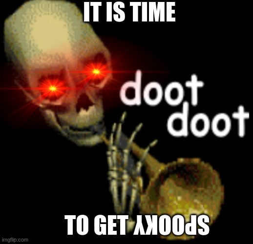 spooky | IT IS TIME; TO GET; SPOOKY | image tagged in doot doot skeleton | made w/ Imgflip meme maker