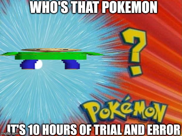 To those who know | WHO'S THAT POKEMON; IT'S 10 HOURS OF TRIAL AND ERROR | image tagged in who is that pokemon | made w/ Imgflip meme maker