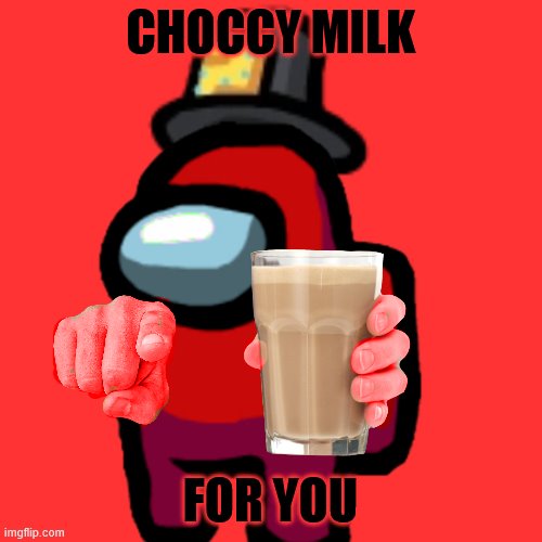 have some choccy milk | CHOCCY MILK FOR YOU | image tagged in have some choccy milk | made w/ Imgflip meme maker