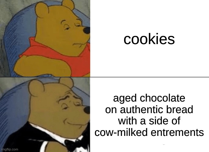 Tuxedo Winnie The Pooh | cookies; aged chocolate on authentic bread with a side of cow-milked entrements | image tagged in memes,tuxedo winnie the pooh | made w/ Imgflip meme maker