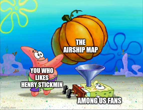 SpongeBob pumpkin funnel | THE AIRSHIP MAP; YOU WHO LIKES HENRY STICKMIN; AMONG US FANS | image tagged in spongebob pumpkin funnel | made w/ Imgflip meme maker