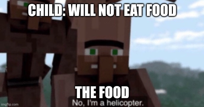 I had to | CHILD: WILL NOT EAT FOOD; THE FOOD | image tagged in i am a helicopter | made w/ Imgflip meme maker