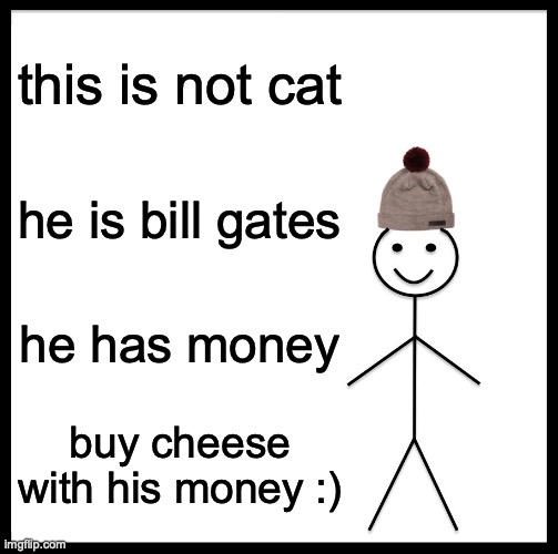Be Like Bill Meme | this is not cat he is bill gates he has money buy cheese with his money :) | image tagged in memes,be like bill | made w/ Imgflip meme maker