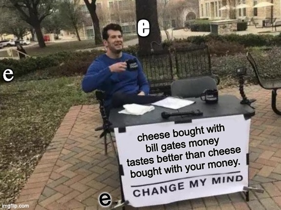 bill gates cheese | e; e; cheese bought with bill gates money tastes better than cheese bought with your money. e | image tagged in memes,change my mind | made w/ Imgflip meme maker