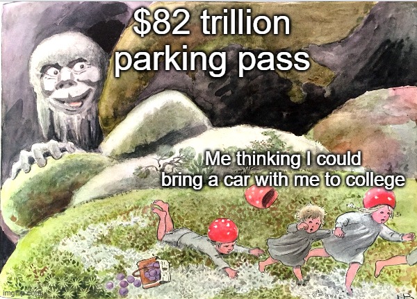 Is this true for anyone else? | $82 trillion parking pass; Me thinking I could bring a car with me to college | image tagged in funny memes | made w/ Imgflip meme maker