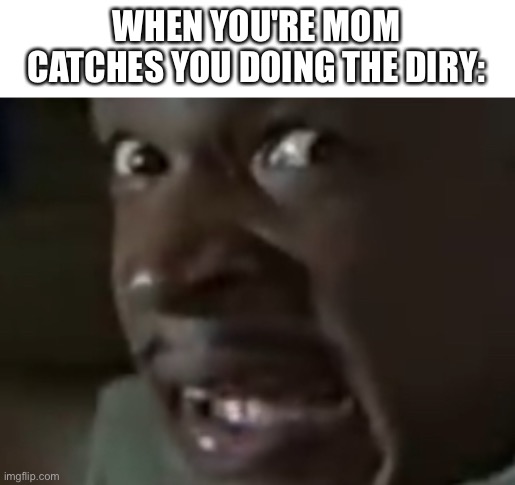 Oh-shit | WHEN YOU'RE MOM CATCHES YOU DOING THE DIRY: | image tagged in major payne | made w/ Imgflip meme maker