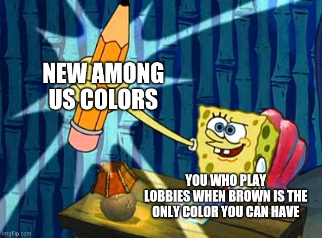 Spongebob Pencil | NEW AMONG US COLORS; YOU WHO PLAY LOBBIES WHEN BROWN IS THE ONLY COLOR YOU CAN HAVE | image tagged in spongebob pencil | made w/ Imgflip meme maker