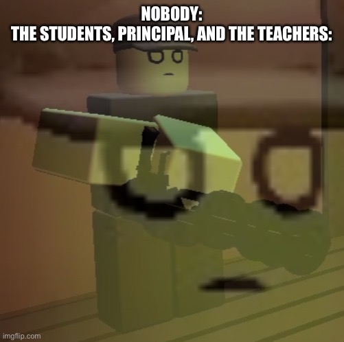 They won the fun war =( | NOBODY:
THE STUDENTS, PRINCIPAL, AND THE TEACHERS: | image tagged in dead slate ptsd | made w/ Imgflip meme maker