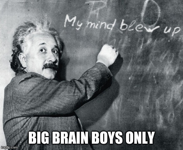 My mind blew up | BIG BRAIN BOYS ONLY | image tagged in my mind blew up | made w/ Imgflip meme maker