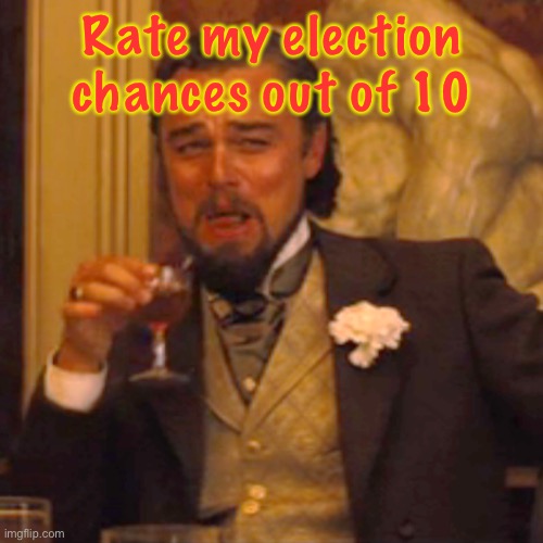 Honestly, if I’m either 3 or 4, I’d be happy, even 2. | Rate my election chances out of 10 | image tagged in memes,laughing leo | made w/ Imgflip meme maker