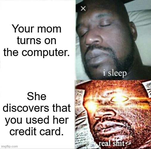 Sleeping Shaq | Your mom turns on the computer. She discovers that you used her credit card. | image tagged in memes,sleeping shaq | made w/ Imgflip meme maker